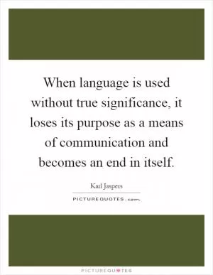 When language is used without true significance, it loses its purpose as a means of communication and becomes an end in itself Picture Quote #1