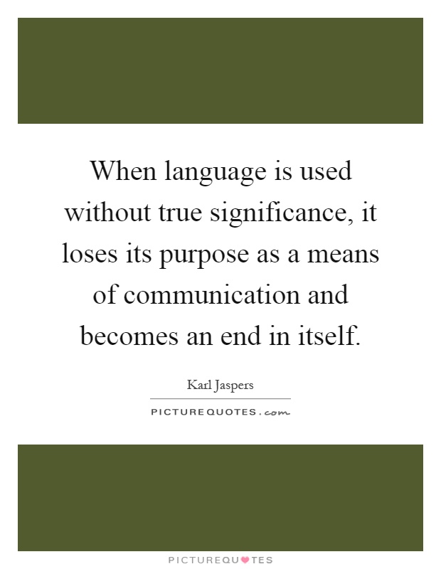 When language is used without true significance, it loses its purpose as a means of communication and becomes an end in itself Picture Quote #1