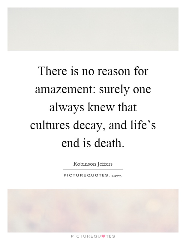 There is no reason for amazement: surely one always knew that cultures decay, and life's end is death Picture Quote #1