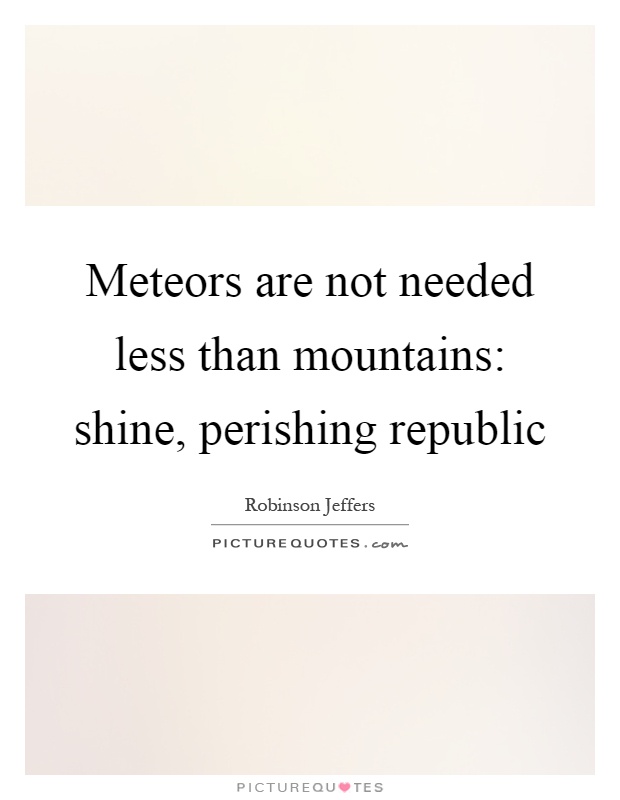Meteors are not needed less than mountains: shine, perishing republic Picture Quote #1