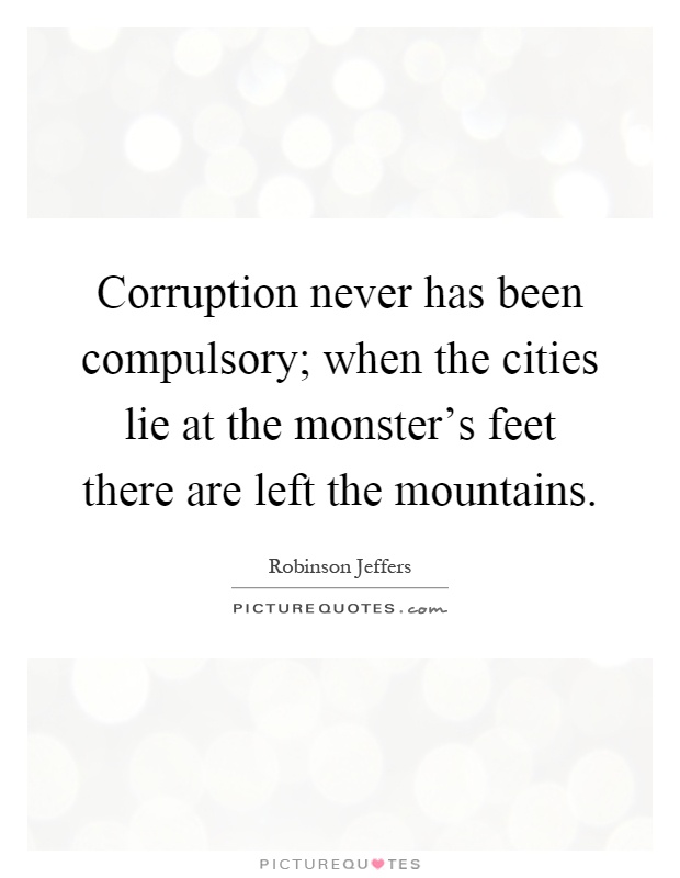 Corruption never has been compulsory; when the cities lie at the monster's feet there are left the mountains Picture Quote #1