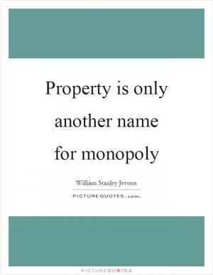 Property is only another name for monopoly Picture Quote #1