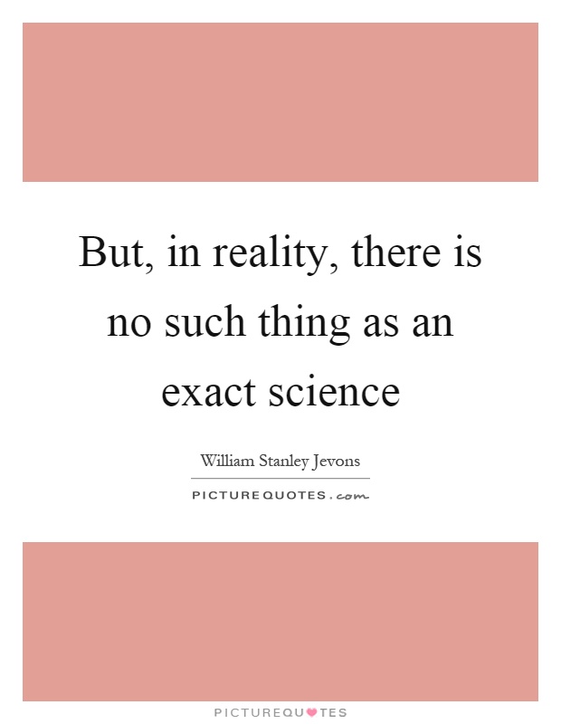 But, in reality, there is no such thing as an exact science Picture Quote #1