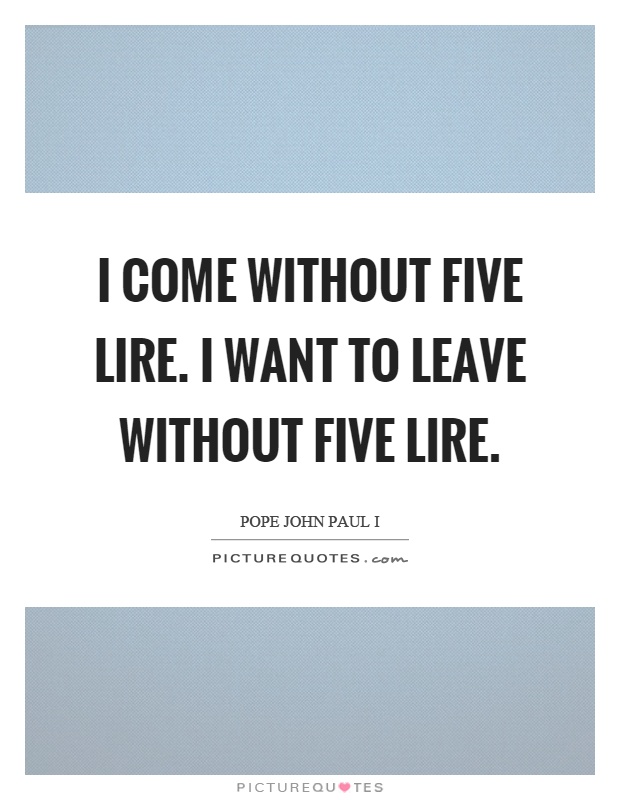 I come without five lire. I want to leave without five lire Picture Quote #1
