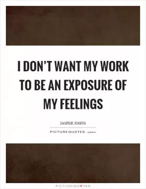 I don’t want my work to be an exposure of my feelings Picture Quote #1