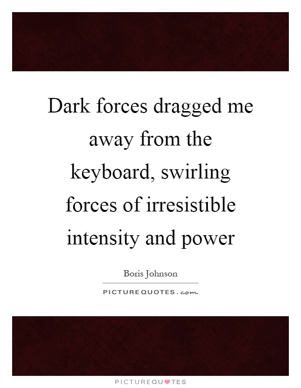 Dark forces dragged me away from the keyboard, swirling forces of irresistible intensity and power Picture Quote #1