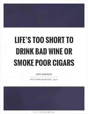 Life’s too short to drink bad wine or smoke poor cigars Picture Quote #1