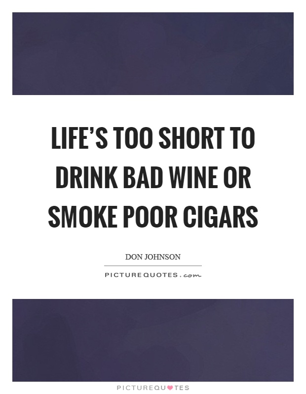 Life's too short to drink bad wine or smoke poor cigars Picture Quote #1