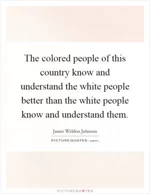 The colored people of this country know and understand the white people better than the white people know and understand them Picture Quote #1