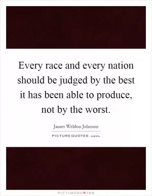 Every race and every nation should be judged by the best it has been able to produce, not by the worst Picture Quote #1
