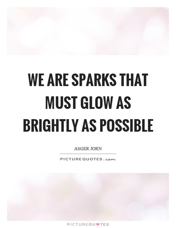 We are sparks that must glow as brightly as possible Picture Quote #1