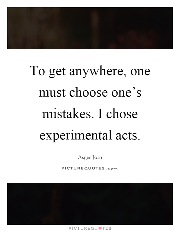 To get anywhere, one must choose one's mistakes. I chose experimental acts Picture Quote #1