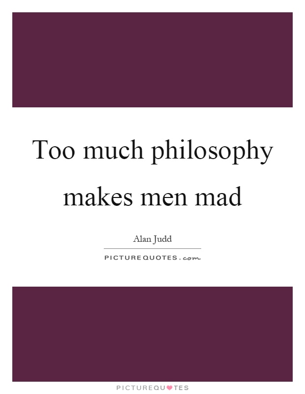 Too much philosophy makes men mad Picture Quote #1