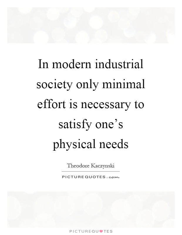 In modern industrial society only minimal effort is necessary to satisfy one's physical needs Picture Quote #1
