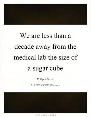 We are less than a decade away from the medical lab the size of a sugar cube Picture Quote #1
