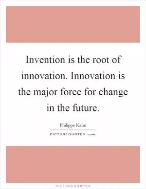 Invention is the root of innovation. Innovation is the major force for change in the future Picture Quote #1