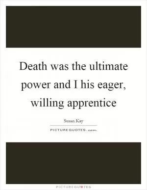 Death was the ultimate power and I his eager, willing apprentice Picture Quote #1