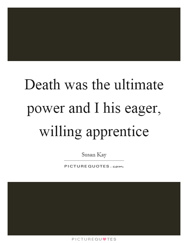 Death was the ultimate power and I his eager, willing apprentice Picture Quote #1