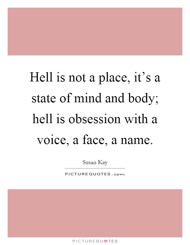 Hell is not a place, it's a state of mind and body; hell is obsession with a voice, a face, a name Picture Quote #1