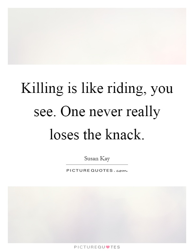 Killing is like riding, you see. One never really loses the knack Picture Quote #1