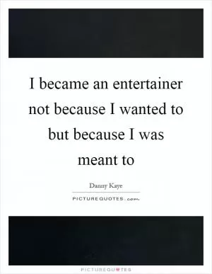 I became an entertainer not because I wanted to but because I was meant to Picture Quote #1