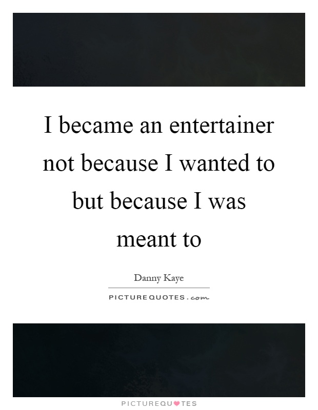 I became an entertainer not because I wanted to but because I was meant to Picture Quote #1