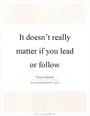It doesn’t really matter if you lead or follow Picture Quote #1