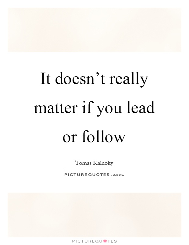 It doesn't really matter if you lead or follow Picture Quote #1