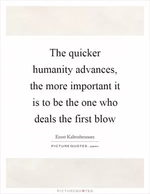 The quicker humanity advances, the more important it is to be the one who deals the first blow Picture Quote #1