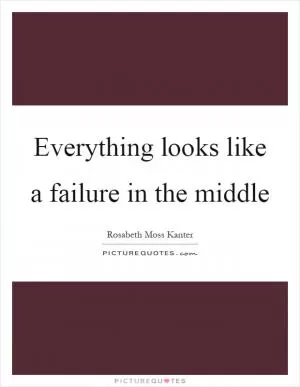 Everything looks like a failure in the middle Picture Quote #1
