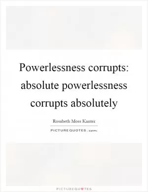 Powerlessness corrupts: absolute powerlessness corrupts absolutely Picture Quote #1