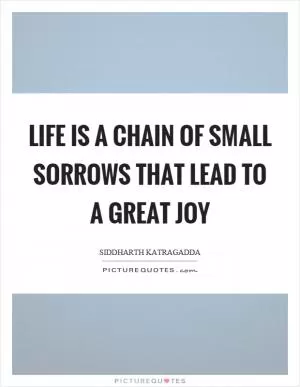 Life is a chain of small sorrows that lead to a great joy Picture Quote #1