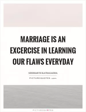 Marriage is an excercise in learning our flaws everyday Picture Quote #1