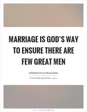 Marriage is god’s way to ensure there are few great men Picture Quote #1