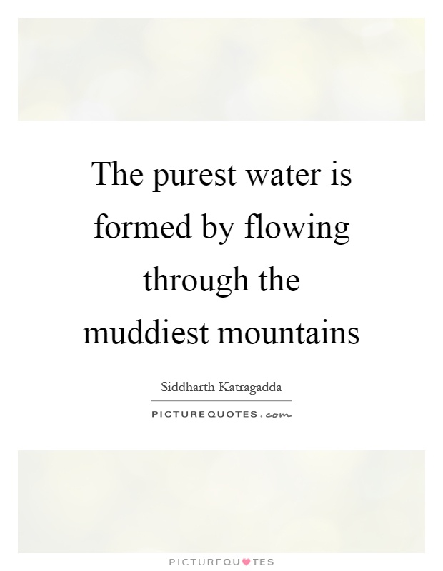 The purest water is formed by flowing through the muddiest mountains Picture Quote #1