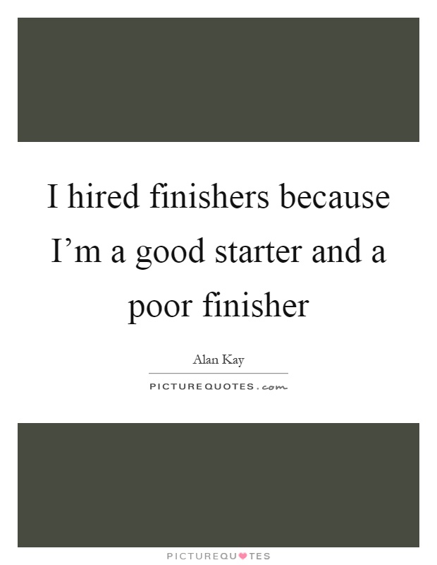 I hired finishers because I'm a good starter and a poor finisher Picture Quote #1