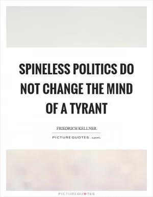 Spineless politics do not change the mind of a tyrant Picture Quote #1