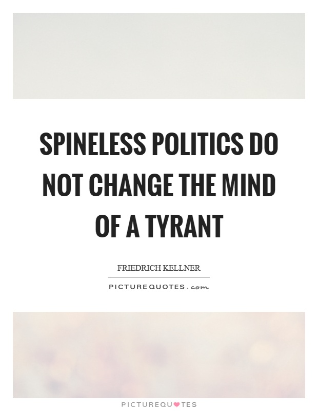 Spineless politics do not change the mind of a tyrant Picture Quote #1