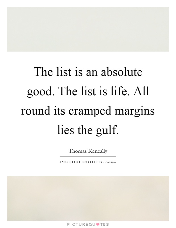 The list is an absolute good. The list is life. All round its cramped margins lies the gulf Picture Quote #1