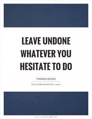 Leave undone whatever you hesitate to do Picture Quote #1