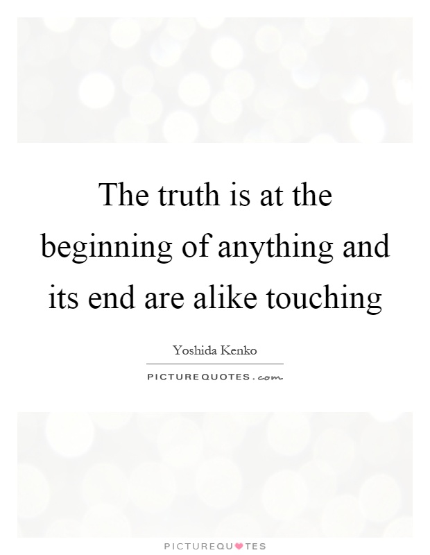 The truth is at the beginning of anything and its end are alike touching Picture Quote #1