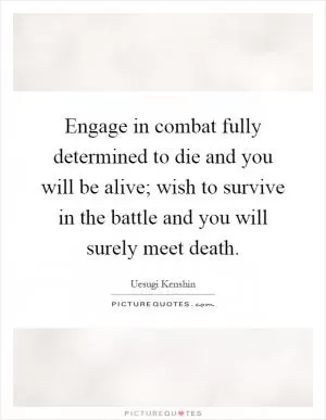 Engage in combat fully determined to die and you will be alive; wish to survive in the battle and you will surely meet death Picture Quote #1