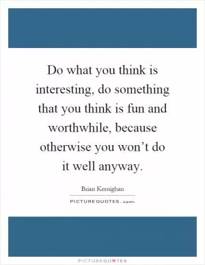 Do what you think is interesting, do something that you think is fun and worthwhile, because otherwise you won’t do it well anyway Picture Quote #1