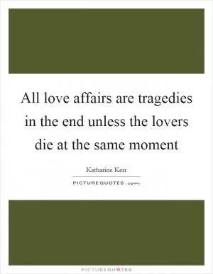 All love affairs are tragedies in the end unless the lovers die at the same moment Picture Quote #1