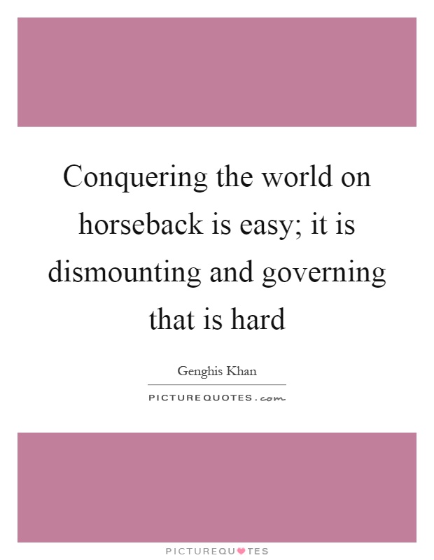 Conquering the world on horseback is easy; it is dismounting and governing that is hard Picture Quote #1