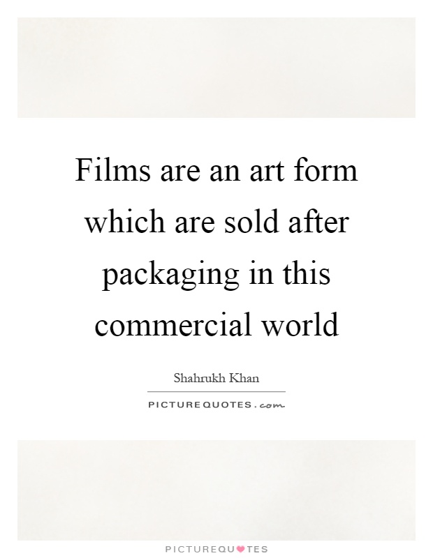 Films are an art form which are sold after packaging in this commercial world Picture Quote #1