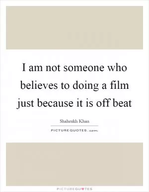 I am not someone who believes to doing a film just because it is off beat Picture Quote #1