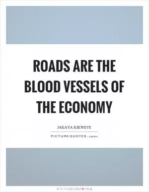 Roads are the blood vessels of the economy Picture Quote #1