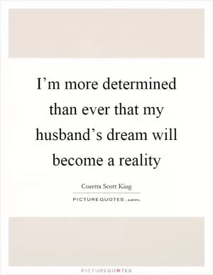I’m more determined than ever that my husband’s dream will become a reality Picture Quote #1