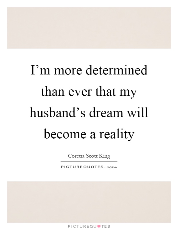 I'm more determined than ever that my husband's dream will become a reality Picture Quote #1